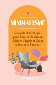 Title: Minimalisme: Conseils et Stratégies pour Éliminer le Stress, Libérer L'esprit et Créer la Joie et le Bonheur, Author: Liv Lindgren