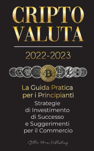 Title: Criptovaluta 2022-2023 - La Guida Pratica per i Principianti - Strategie di Investimento di Successo e Suggerimenti per il Commercio (Bitcoin, Ethereum, Ripple, Doge, Safemoon, Binance Futures, Zoidpay, Solve.care e altro), Author: Stellar Moon Publishing