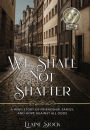 We Shall Not Shatter: A WWII Story of friendship, family, and hope against all odds