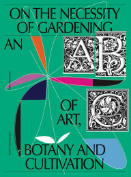 Title: On the Necessity of Gardening: An ABC of Art, Botany and Cultivation, Author: Laurie Cluitmans