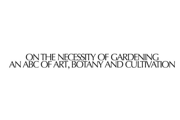On the Necessity of Gardening: An ABC of Art, Botany and Cultivation
