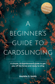 Title: A Beginner's Guide to Cardslinging: A Simple, Straightforward Guide to Get You off the Fence and Ready to Sling, Author: Marielle S. Smith