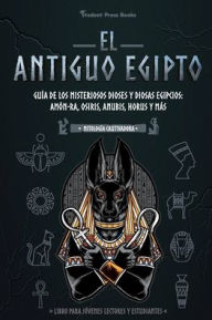 Title: El antiguo Egipto: GuÃ¯Â¿Â½a de los misteriosos dioses y diosas egipcios: AmÃ¯Â¿Â½n-Ra, Osiris, Anubis, Horus y mÃ¯Â¿Â½s (Libro para jÃ¯Â¿Â½venes lectores y estudiantes), Author: Student Press Books