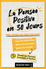 Title: La PensÃ¯Â¿Â½e Positive en 30 Jours: Manuel Pratique pour Penser Positivement, Former votre Critique IntÃ¯Â¿Â½rieur, ArrÃ¯Â¿Â½ter la RÃ¯Â¿Â½flexion Excessive et Changer votre Ã¯Â¿Â½tat d'Esprit, Author: Master Today