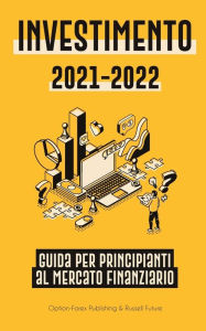 Title: Investimento 2021-2022: Guida per Principianti al Mercato Finanziario (Azioni, Obbligazioni, ETF, Fondi Indicizzati e REIT - con 101 Consigli e Strategie di Trading), Author: Option-Forex Publishing