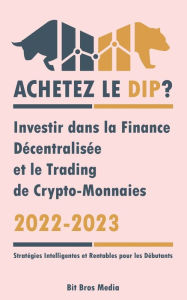 Title: Achetez le Dip ?: Investir dans la Finance Décentralisée et le Trading de Crypto-Monnaies, 2022-2023 - Bull ou Bear ? (Stratégies Intelligentes et Rentables pour les Débutants), Author: Bit Bros Media