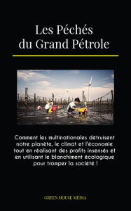 Title: Les Péchés du Grand Pétrole: Comment les multinationales détruisent notre planète, le climat et l'économie tout en réalisant des profits insensés et en utilisant le blanchiment écologique pour tromper la société !, Author: GREEN MEDIA HOUSE