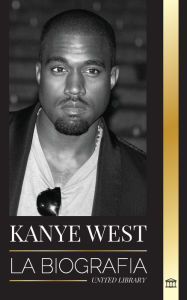Title: Kanye West: La biografía de un multimillonario superestrella del hip-hop y su búsqueda de Jesús, Author: United Library