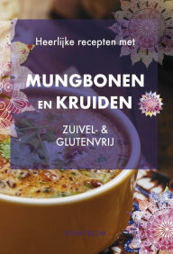 Title: Heerlijke recepten met Mungbonen en kruiden: zuivel & glutenvrij, Author: Jenny Blom