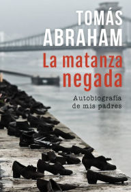 Title: La matanza negada: Autobiografía de mis padres, Author: Tomás Abraham