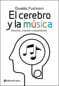 Title: El cerebro y la música: Emoción, creación e interpretación, Author: Osvaldo Fustinoni