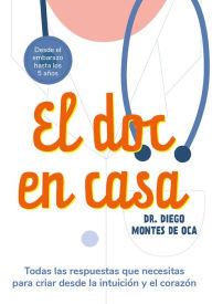Title: El doc en casa: Todas las respuestas que necesitas para criar desde la intuición y el corazón, Author: Diego Montes de Oca