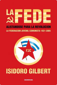 Title: La Fede: Alistándose para la revolución. La federación juvenil comunista 1921-2005, Author: Isidoro Gilbert