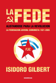 Title: La Fede: Alistándose para la revolución. La federación juvenil comunista 1921-2005, Author: Isidoro Gilbert