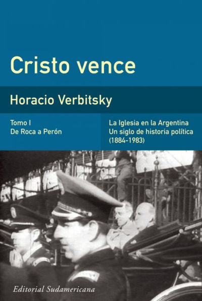 Cristo vence (Tomo 1). De Roca a Perón: La iglesia en la Argentina. Un siglo de historia política (1884-1983)