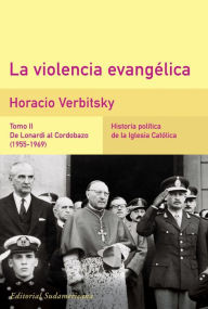 Title: La violencia evangélica (Tomo 2). De Lonardi al Cordobazo (1955-1969): Historia política de la iglesia católica, Author: Horacio Verbitsky