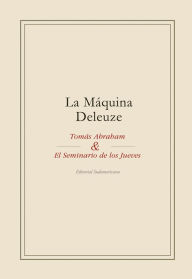 Title: La máquina Deleuze: Tomás Abraham y el seminario de los jueves, Author: Tomás Abraham