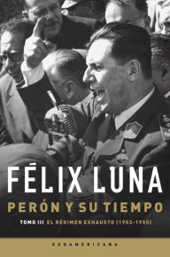 Title: Perón y su tiempo (Tomo 3): El régimen exhausto (1953- 1955), Author: Félix Luna