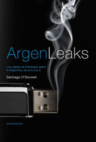 Title: Argenleaks: Los cables de Wikileaks sobre la Argentina, de la A a la Z, Author: Santiago O'Donnell