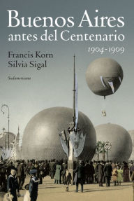 Title: Buenos Aires antes del Centenario 1904-1909, Author: Francis Korn