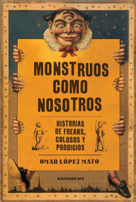 Title: Monstruos como nosotros: Historias de freaks, colosos y prodigios, Author: Omar López Mato