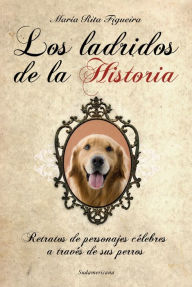 Title: Los ladridos de la historia: Retratos de personajes célebres a través de sus perros, Author: María Rita Figueira