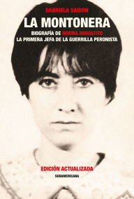 Title: La montonera: Biografía de Norma Arrostito. La primera jefa de la guerrilla peronista, Author: Gabriela Saidon