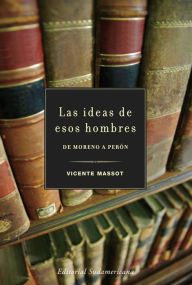Title: Las ideas de esos hombres: De Moreno a Perón, Author: Vicente Massot