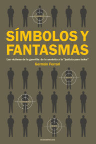 Title: Símbolos y fantasmas: Las víctimas de la guerrilla: de la amnistía a la justicia para todos, Author: Germán Ferrari