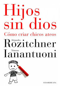Title: Hijos sin Dios: Cómo criar hijos ateos, Author: Alejandro Rozitchner