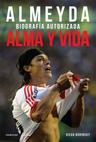 Title: Alma y vida: Almeyda. Biografía autorizada, Author: Diego Borinsky