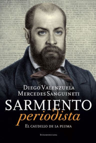 Title: Sarmiento periodista: El caudillo de la pluma, Author: Diego Valenzuela