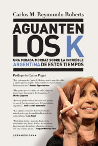 Title: Aguanten los K: Una mirada mordaz sobre la increíble Argentina de estos tiempos, Author: Carlos M. Reymundo Roberts