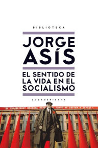 Title: El sentido de la vida en el socialismo, Author: Jorge Asís