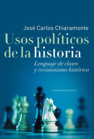 Title: Usos políticos de la historia: Lenguaje de clases y revisionismo histórico, Author: José Carlos Chiaramonte