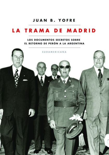 La trama de Madrid: Los documentos secretos sobre el retorno de Perón a la Argentina
