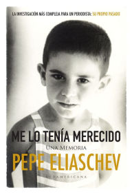 Title: Me lo tenía merecido: Una memoria, Author: Pepe Eliaschev