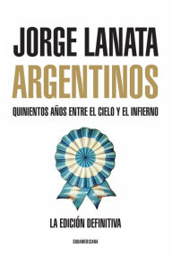 Title: Argentinos: Quinientos años entre el Cielo y el Infierno, Author: Jorge Lanata