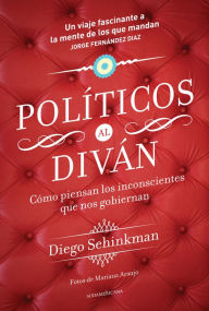 Title: Políticos al diván: Cómo piensan los inconcientes que nos gobiernan, Author: Diego Sehinkman