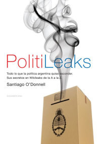 Title: PolitiLeaks: Todo lo que la política argentina quiso esconder, Author: Santiago O'Donnell