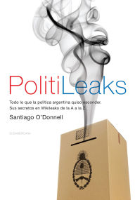 Title: PolitiLeaks: Todo lo que la política argentina quiso esconder, Author: Santiago O'Donnell