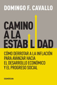 Title: Camino a la estabilidad: Cómo derrotar a la inflación para avanzar hacia el desarrollo económico, Author: Domingo F. Cavallo