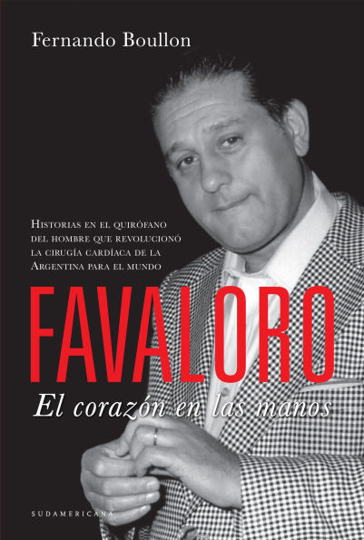 Favaloro. El corazón en las manos: Historias en el quirófano del hombre que revolucionó la cirugía cardíaca de la A