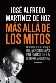 Title: Más allá de los mitos: Memorias y revelaciones del ministro más polémico de la historia argentina, Author: José Alfredo Martínez de Hoz