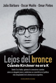 Title: Lejos del bronce: Cuando Kirchner no era K, Author: Julio Bárbaro