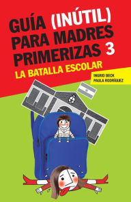 Title: Guía (inútil) para madres primerizas 3: La batalla escolar, Author: Ingrid Beck