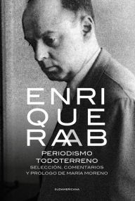 Title: Periodismo todoterreno: Selección, comentarios y prólogo de María Moreno, Author: Enrique Raab