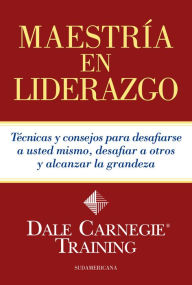 Title: Maestría en liderazgo: Técnicas y consejos para desafiarse a usted mismo, desafiar a otros y alcanzar la grandeza, Author: Dale Carnegie