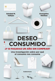 Title: Deseo consumido: ¿Y si pasaras un año sin comprar? Una investigación sobre por qué el consumo nos consume, Author: Evangelina Himitian
