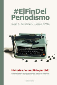 Title: #ElFinDelPeriodismo: Historias de un oficio perdido o cómo eran las redacciones antes de internet, Author: Jorge Bernárdez